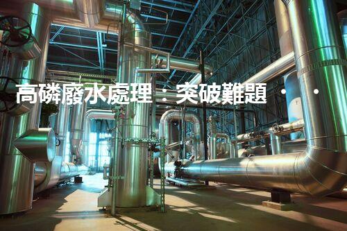 高磷廢水處理：突破難題，開啟綠色以后？